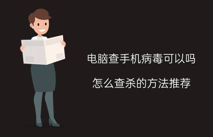 电脑查手机病毒可以吗 怎么查杀的方法推荐